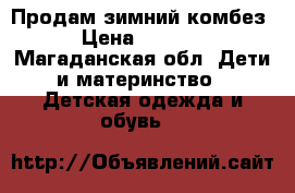 Продам зимний комбез › Цена ­ 3 000 - Магаданская обл. Дети и материнство » Детская одежда и обувь   